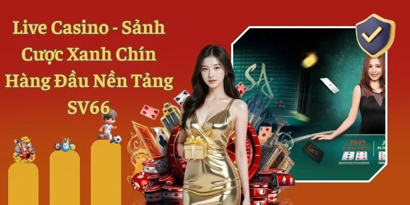 Live Casino - Sảnh Cược Xanh Chín Hàng Đầu Nền Tảng SV66